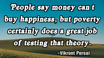 People say money can’t buy happiness, but poverty certainly does a great job of testing that
