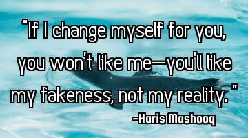 “If I change myself for you, you won’t like me—you’ll like my fakeness, not my reality.”