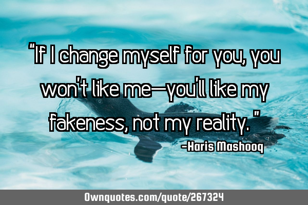 “If I change myself for you, you won’t like me—you’ll like my fakeness, not my reality.”