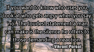 If you want to know who uses you, look at who gets angry when you say 