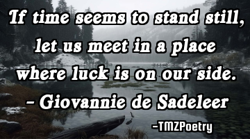 If time seems to stand still, let us meet in a place where luck is on our side. - Giovannie de S