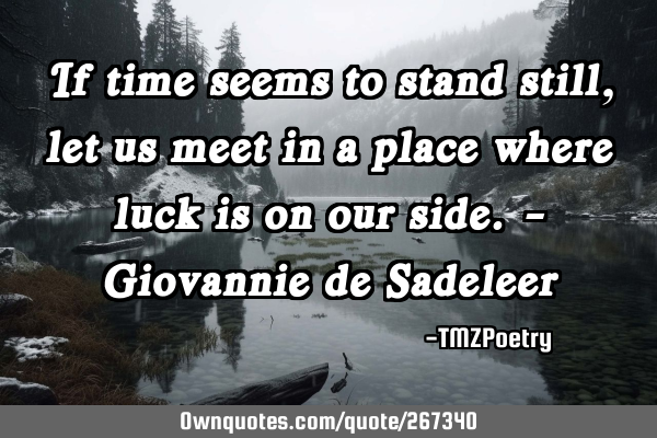 If time seems to stand still, let us meet in a place where luck is on our side. - Giovannie de S