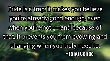 Pride is a trap: it makes you believe you’re already good enough, even when you’re not — and
