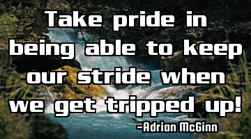Take pride in being able to keep our stride when we get tripped up!