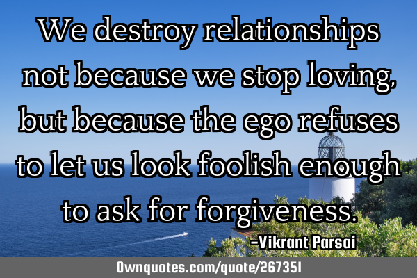 We destroy relationships not because we stop loving, but because the ego refuses to let us look