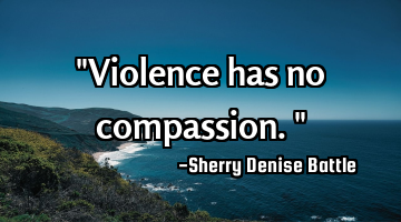 "Violence has no compassion."