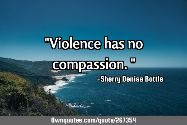"Violence has no compassion."