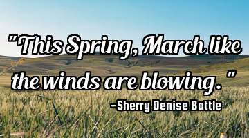 "This Spring, March like the winds are blowing."