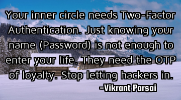 Your inner circle needs Two-Factor Authentication. Just knowing your name (Password) is not enough