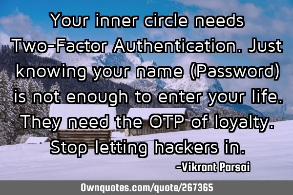 Your inner circle needs Two-Factor Authentication. Just knowing your name (Password) is not enough
