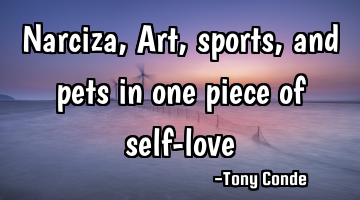 Narciza, Art, sports, and pets in one piece of self-love