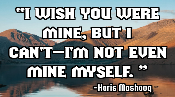 “I wish you were mine, but I can