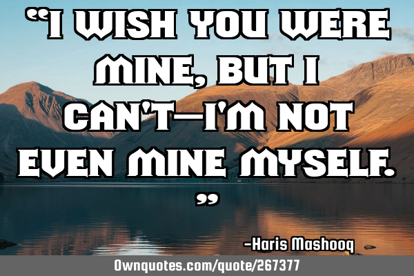 “I wish you were mine, but I can