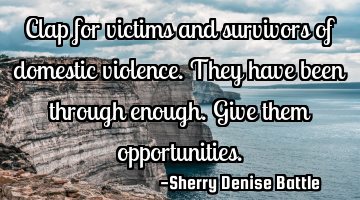 Clap for victims and survivors of domestic violence. They have been through enough. Give them