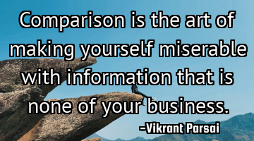 Comparison is the art of making yourself miserable with information that is none of your business.