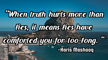 “When truth hurts more than lies, it means lies have comforted you for too long.”