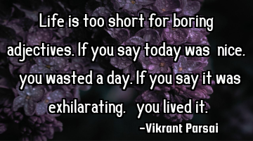 Life is too short for boring adjectives. If you say today was 