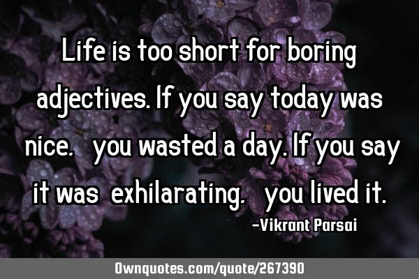 Life is too short for boring adjectives. If you say today was 