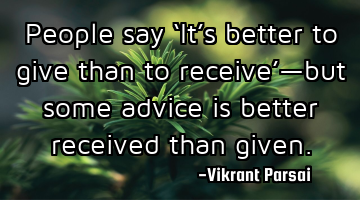 People say ‘It’s better to give than to receive’—but some advice is better received than