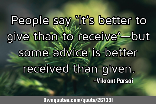 People say ‘It’s better to give than to receive’—but some advice is better received than