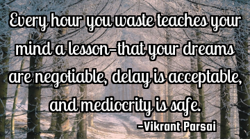 Every hour you waste teaches your mind a lesson—that your dreams are negotiable, delay is