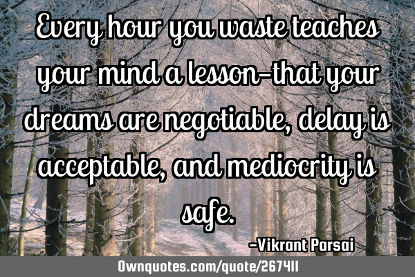 Every hour you waste teaches your mind a lesson—that your dreams are negotiable, delay is