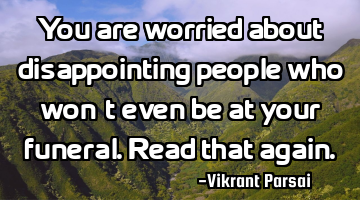 You are worried about disappointing people who won