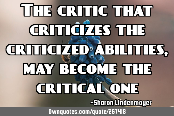 The critic that criticizes the criticized abilities, may become the critical