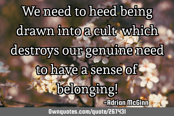 We need to heed being drawn into a cult ﻿which destroys our genuine need to have a sense of