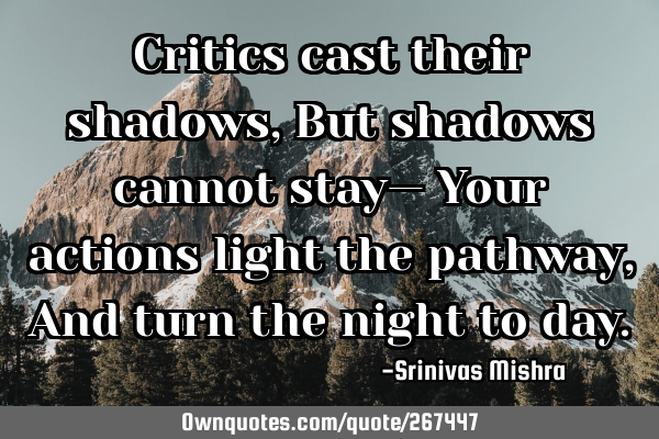 Critics cast their shadows,  
But shadows cannot stay—  
Your actions light the pathway,  
And