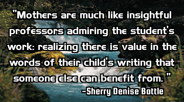 "Mothers are much like insightful professors admiring the student