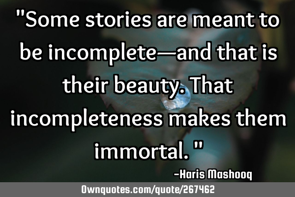 "Some stories are meant to be incomplete—and that is their beauty. That incompleteness makes them