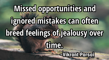 Missed opportunities and ignored mistakes can often breed feelings of jealousy over time.