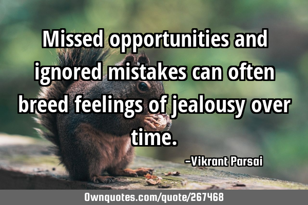 Missed opportunities and ignored mistakes can often breed feelings of jealousy over