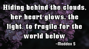hiding behind the clouds, her heart glows. the light, to fragile for the world below