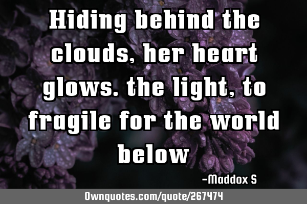 Hiding behind the clouds, her heart glows. the light, to fragile for the world