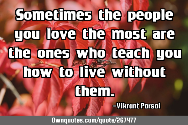 Sometimes the people you love the most are the ones who teach you how to live without