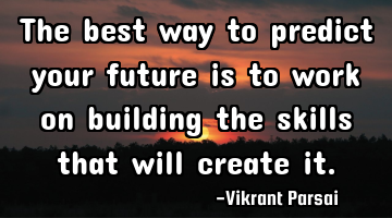 The best way to predict your future is to work on building the skills that will create it.