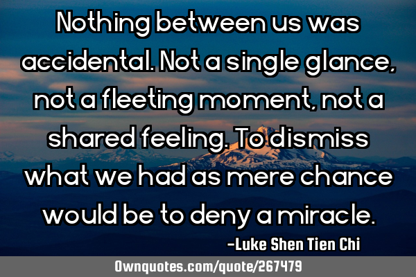 Nothing between us was accidental. Not a single glance, not a fleeting moment, not a shared
