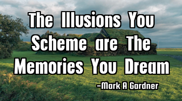 The Illusions You Scheme are The Memories You Dream