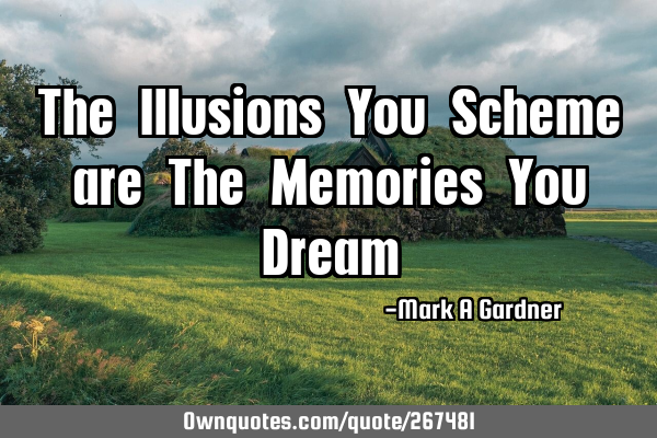 The Illusions You Scheme are The Memories You D