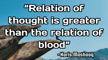 “Relation of thought is greater than the relation of blood”