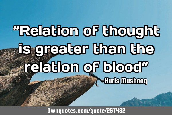 “Relation of thought is greater than the relation of blood”