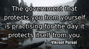 The government that protects you from yourself is practising for the day it protects itself from
