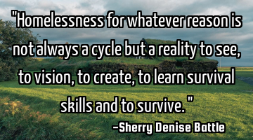 "Homelessness for whatever reason is not always a cycle but a reality to see, to vision, to create,