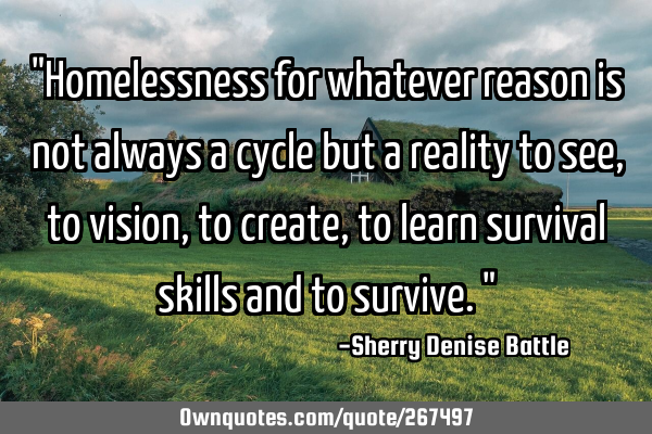 "Homelessness for whatever reason is not always a cycle but a reality to see, to vision, to create,