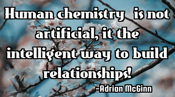 Human chemistry ﻿is not artificial, it the intelligent way to build relationships!