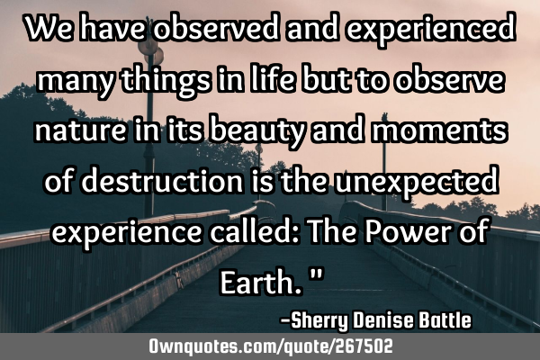 We have observed and experienced many things in life but to observe nature in its beauty and