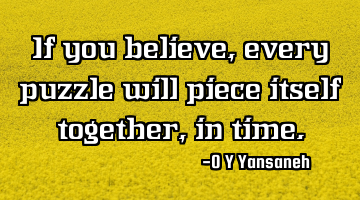 If you believe, every puzzle will piece itself together, in time.
