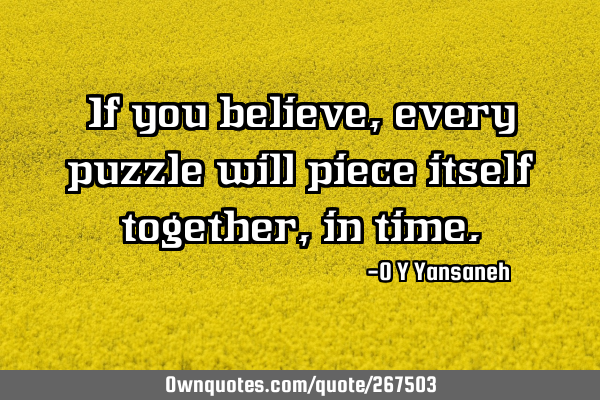 If you believe, every puzzle will piece itself together, in